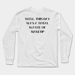 Well, this day was a total waste of makeup Long Sleeve T-Shirt